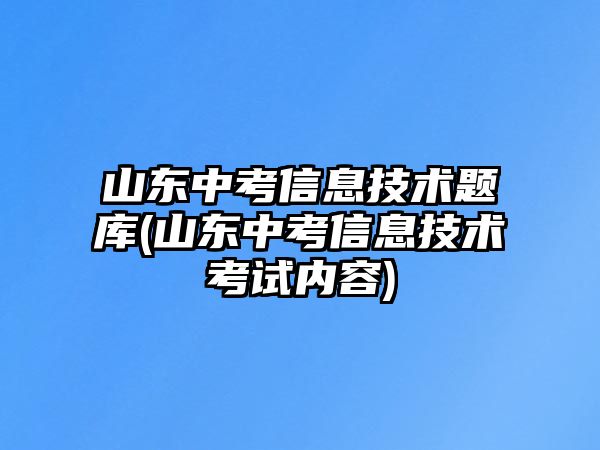 山東中考信息技術題庫(山東中考信息技術考試內容)