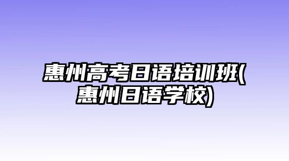 惠州高考日語培訓(xùn)班(惠州日語學(xué)校)