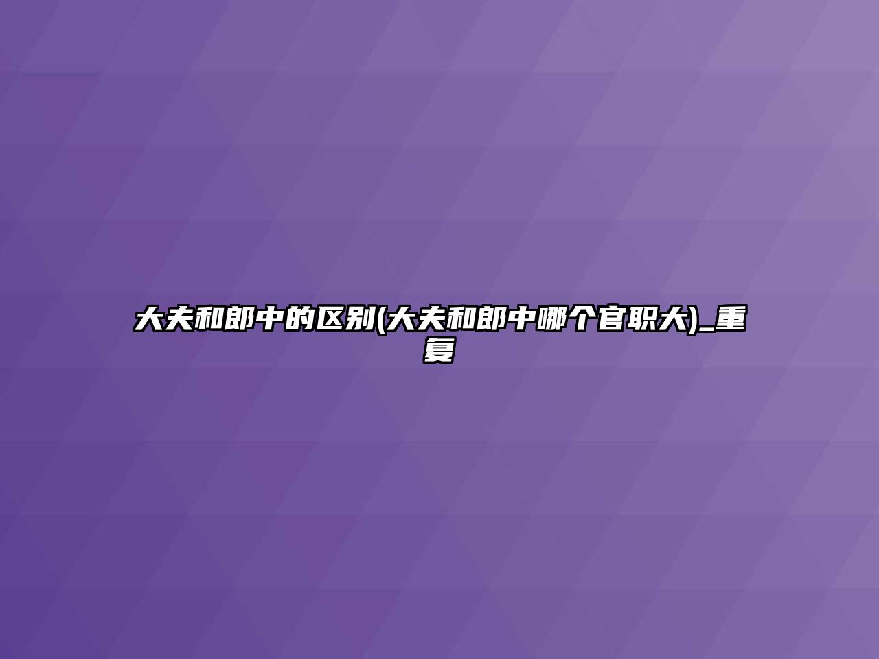 大夫和郎中的區(qū)別(大夫和郎中哪個官職大)_重復(fù)