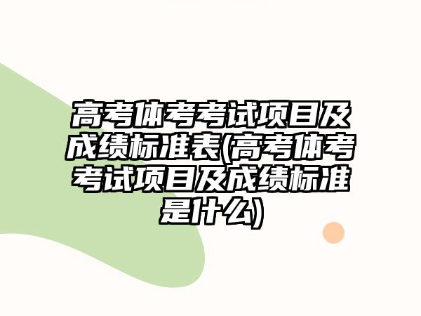 高考體考考試項(xiàng)目及成績(jī)標(biāo)準(zhǔn)表(高考體考考試項(xiàng)目及成績(jī)標(biāo)準(zhǔn)是什么)