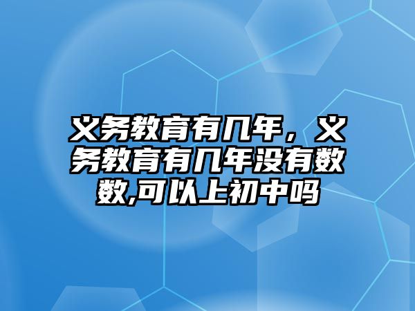 義務教育有幾年，義務教育有幾年沒有數(shù)數(shù),可以上初中嗎