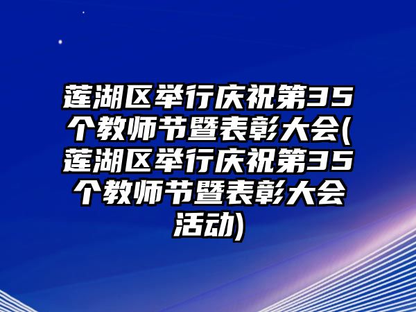 蓮湖區(qū)舉行慶祝第35個教師節(jié)暨表彰大會(蓮湖區(qū)舉行慶祝第35個教師節(jié)暨表彰大會活動)