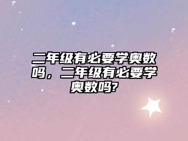 二年級有必要學(xué)奧數(shù)嗎，二年級有必要學(xué)奧數(shù)嗎?