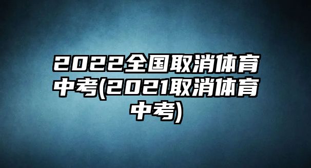 2022全國(guó)取消體育中考(2021取消體育中考)