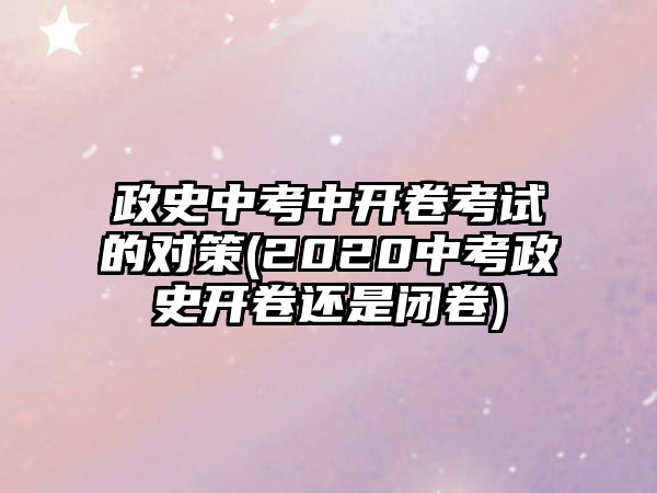 政史中考中開卷考試的對策(2020中考政史開卷還是閉卷)