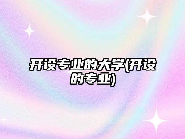 開設(shè)專業(yè)的大學(xué)(開設(shè)的專業(yè))