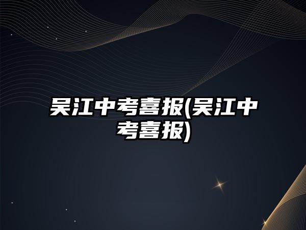 吳江中考喜報(吳江中考喜報)