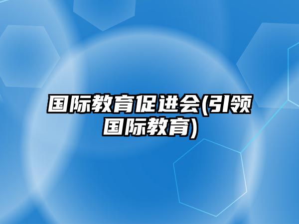 國際教育促進(jìn)會(huì)(引領(lǐng)國際教育)