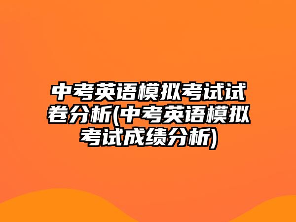 中考英語模擬考試試卷分析(中考英語模擬考試成績分析)