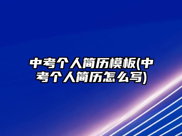 中考個人簡歷模板(中考個人簡歷怎么寫)