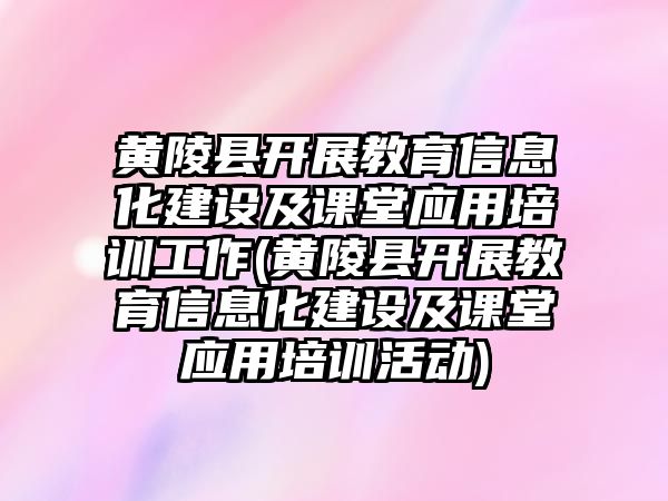 黃陵縣開(kāi)展教育信息化建設(shè)及課堂應(yīng)用培訓(xùn)工作(黃陵縣開(kāi)展教育信息化建設(shè)及課堂應(yīng)用培訓(xùn)活動(dòng))