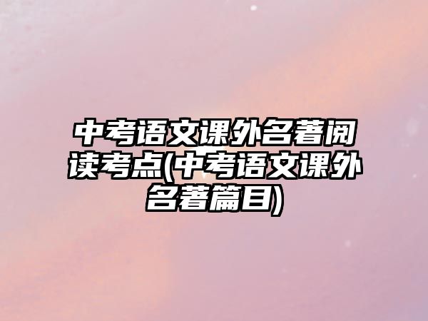 中考語文課外名著閱讀考點(中考語文課外名著篇目)