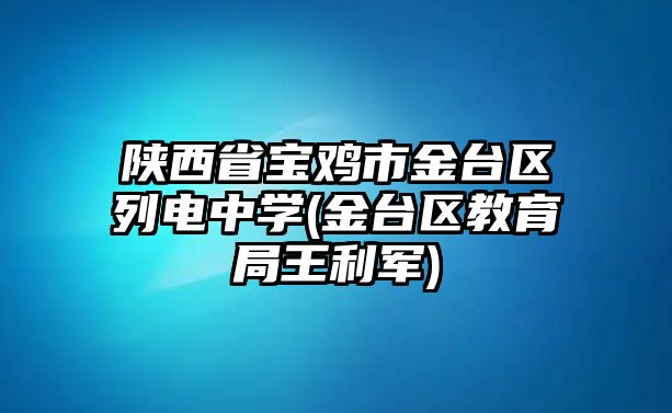 陜西省寶雞市金臺區(qū)列電中學(金臺區(qū)教育局王利軍)