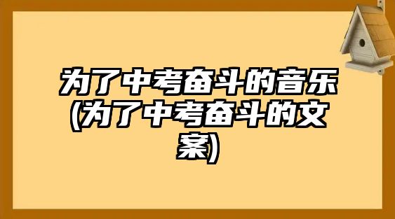 為了中考奮斗的音樂(為了中考奮斗的文案)