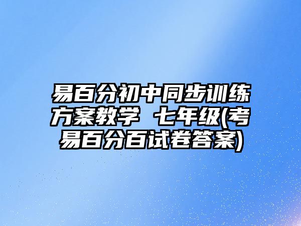 易百分初中同步訓(xùn)練方案教學(xué) 七年級(考易百分百試卷答案)