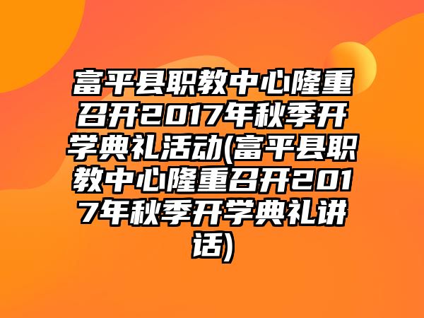 富平縣職教中心隆重召開2017年秋季開學(xué)典禮活動(富平縣職教中心隆重召開2017年秋季開學(xué)典禮講話)