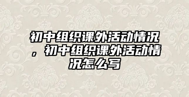 初中組織課外活動情況，初中組織課外活動情況怎么寫