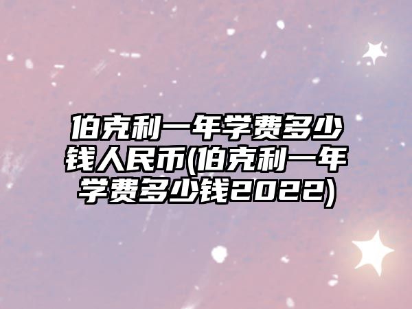 伯克利一年學費多少錢人民幣(伯克利一年學費多少錢2022)