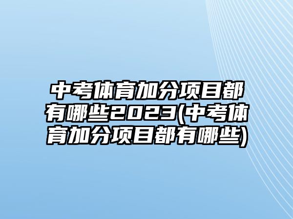 中考體育加分項(xiàng)目都有哪些2023(中考體育加分項(xiàng)目都有哪些)