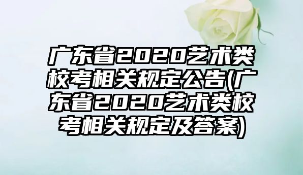 廣東省2020藝術(shù)類(lèi)?？枷嚓P(guān)規(guī)定公告(廣東省2020藝術(shù)類(lèi)校考相關(guān)規(guī)定及答案)