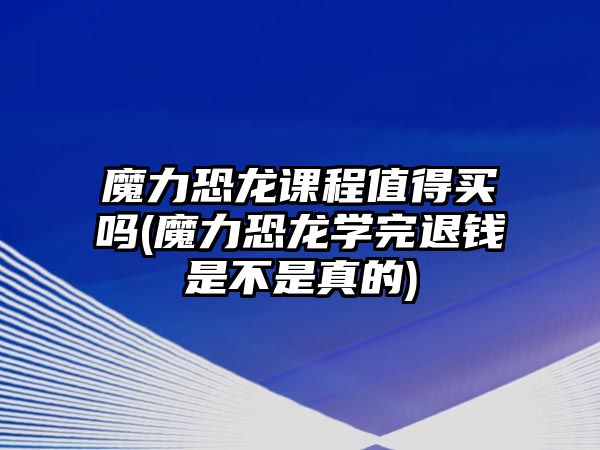 魔力恐龍課程值得買嗎(魔力恐龍學(xué)完退錢是不是真的)