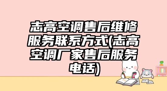 志高空調(diào)售后維修服務(wù)聯(lián)系方式(志高空調(diào)廠家售后服務(wù)電話)