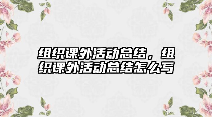 組織課外活動總結(jié)，組織課外活動總結(jié)怎么寫