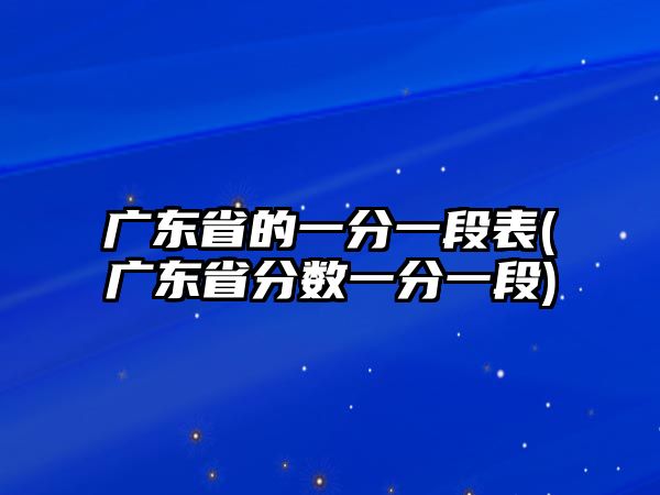 廣東省的一分一段表(廣東省分數一分一段)