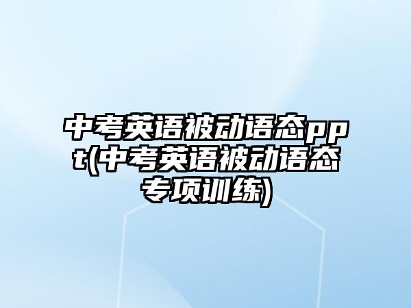 中考英語被動(dòng)語態(tài)ppt(中考英語被動(dòng)語態(tài)專項(xiàng)訓(xùn)練)