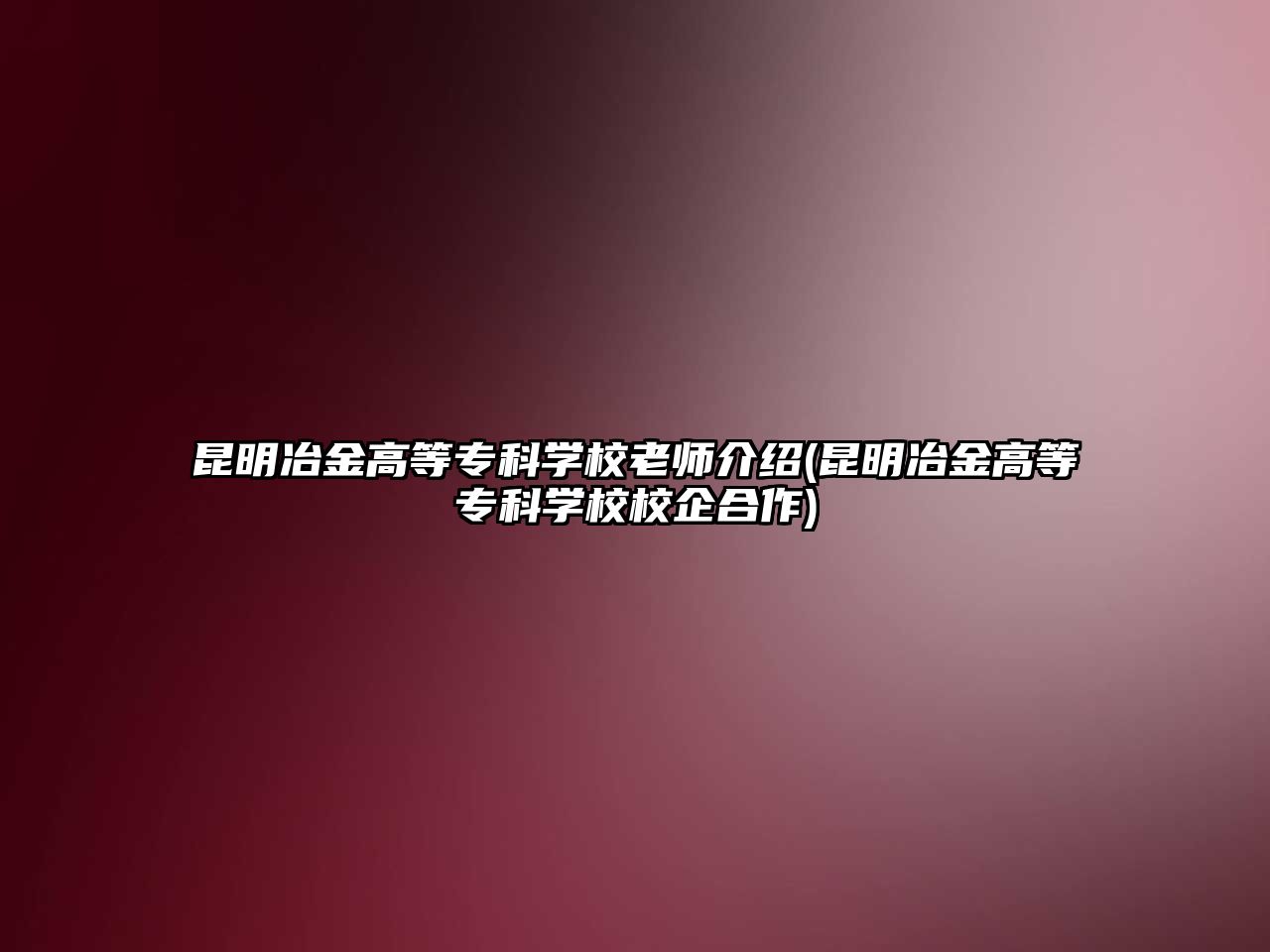 昆明冶金高等專科學(xué)校老師介紹(昆明冶金高等?？茖W(xué)校校企合作)