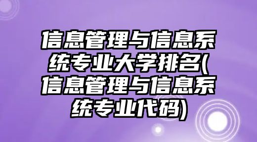 信息管理與信息系統(tǒng)專業(yè)大學(xué)排名(信息管理與信息系統(tǒng)專業(yè)代碼)