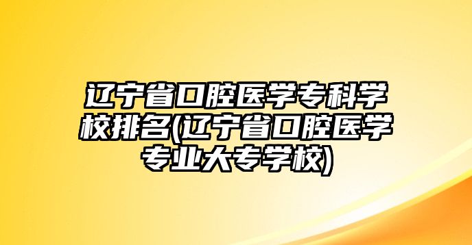 遼寧省口腔醫(yī)學(xué)?？茖W(xué)校排名(遼寧省口腔醫(yī)學(xué)專業(yè)大專學(xué)校)