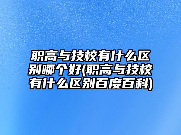 職高與技校有什么區(qū)別哪個(gè)好(職高與技校有什么區(qū)別百度百科)