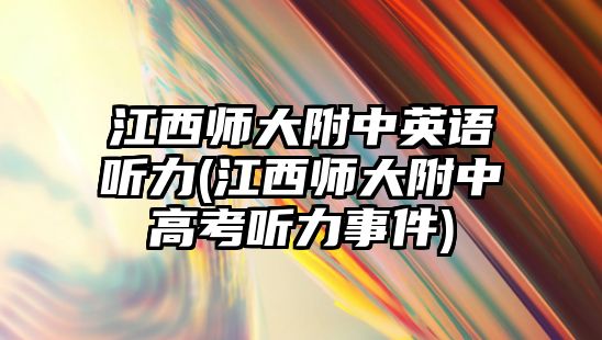 江西師大附中英語(yǔ)聽(tīng)力(江西師大附中高考聽(tīng)力事件)