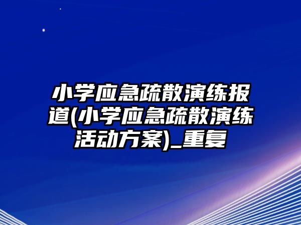 小學應急疏散演練報道(小學應急疏散演練活動方案)_重復