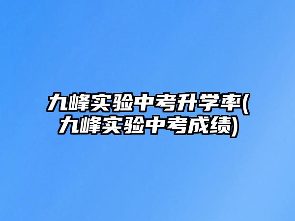 九峰實驗中考升學(xué)率(九峰實驗中考成績)