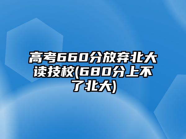 高考660分放棄北大讀技校(680分上不了北大)