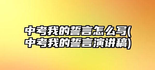 中考我的誓言怎么寫(中考我的誓言演講稿)