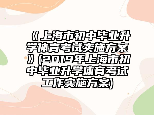 《上海市初中畢業(yè)升學(xué)體育考試實施方案》(2019年上海市初中畢業(yè)升學(xué)體育考試工作實施方案)