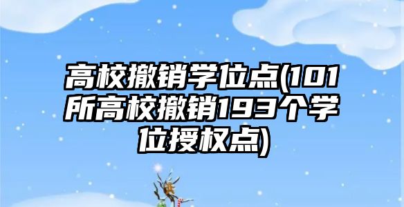 高校撤銷學位點(101所高校撤銷193個學位授權點)