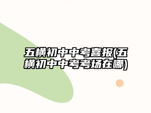 五橫初中中考喜報(bào)(五橫初中中考考場(chǎng)在哪)