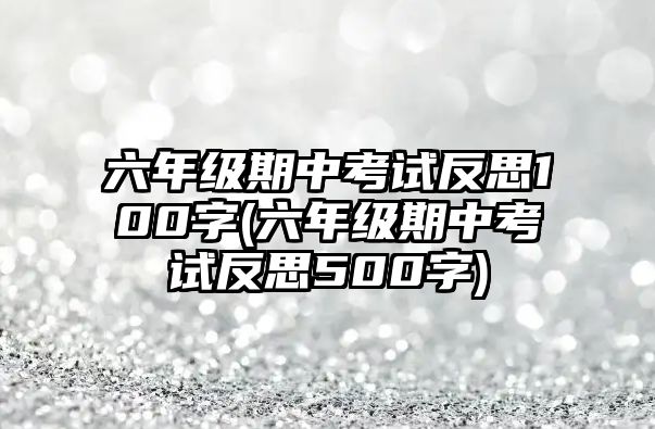 六年級期中考試反思100字(六年級期中考試反思500字)