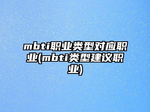 mbti職業(yè)類型對(duì)應(yīng)職業(yè)(mbti類型建議職業(yè))