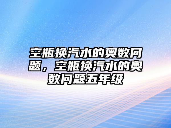 空瓶換汽水的奧數(shù)問題，空瓶換汽水的奧數(shù)問題五年級