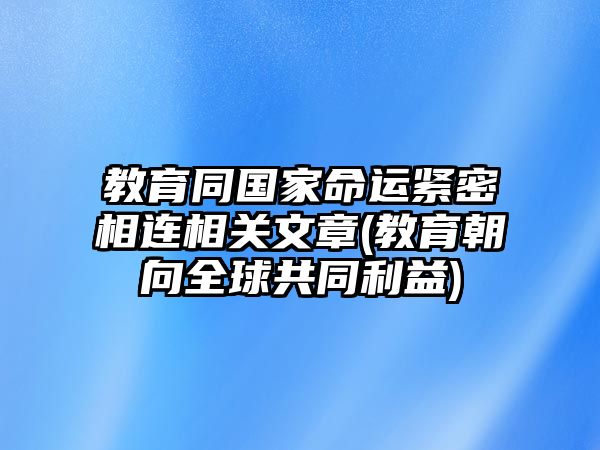 教育同國(guó)家命運(yùn)緊密相連相關(guān)文章(教育朝向全球共同利益)