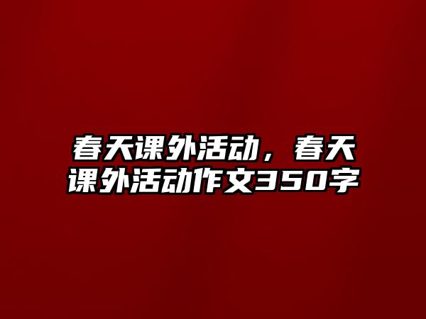 春天課外活動(dòng)，春天課外活動(dòng)作文350字