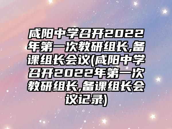 咸陽中學(xué)召開2022年第一次教研組長,備課組長會議(咸陽中學(xué)召開2022年第一次教研組長,備課組長會議記錄)