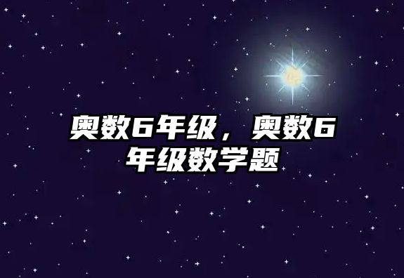 奧數(shù)6年級(jí)，奧數(shù)6年級(jí)數(shù)學(xué)題