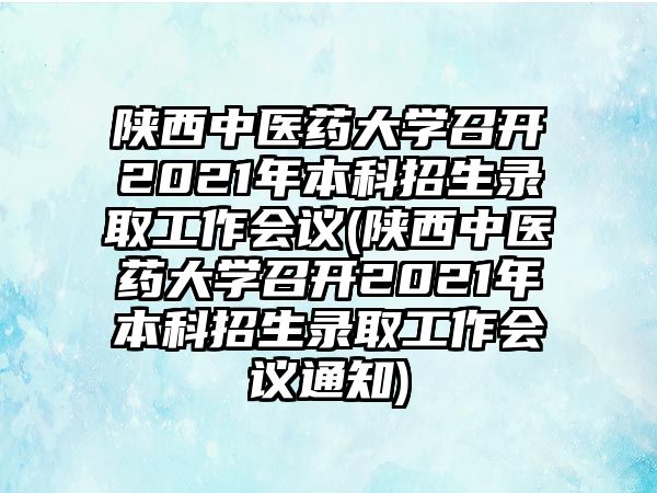 陜西中醫(yī)藥大學(xué)召開2021年本科招生錄取工作會議(陜西中醫(yī)藥大學(xué)召開2021年本科招生錄取工作會議通知)