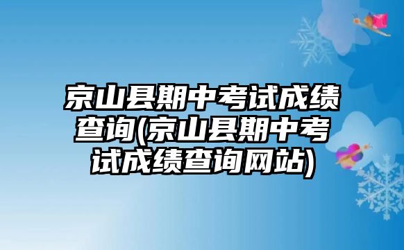 京山縣期中考試成績查詢(京山縣期中考試成績查詢網(wǎng)站)